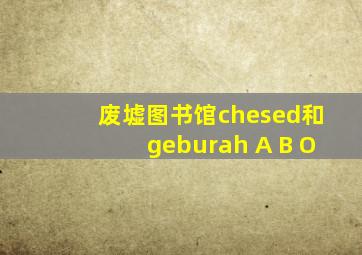 废墟图书馆chesed和geburah A B O